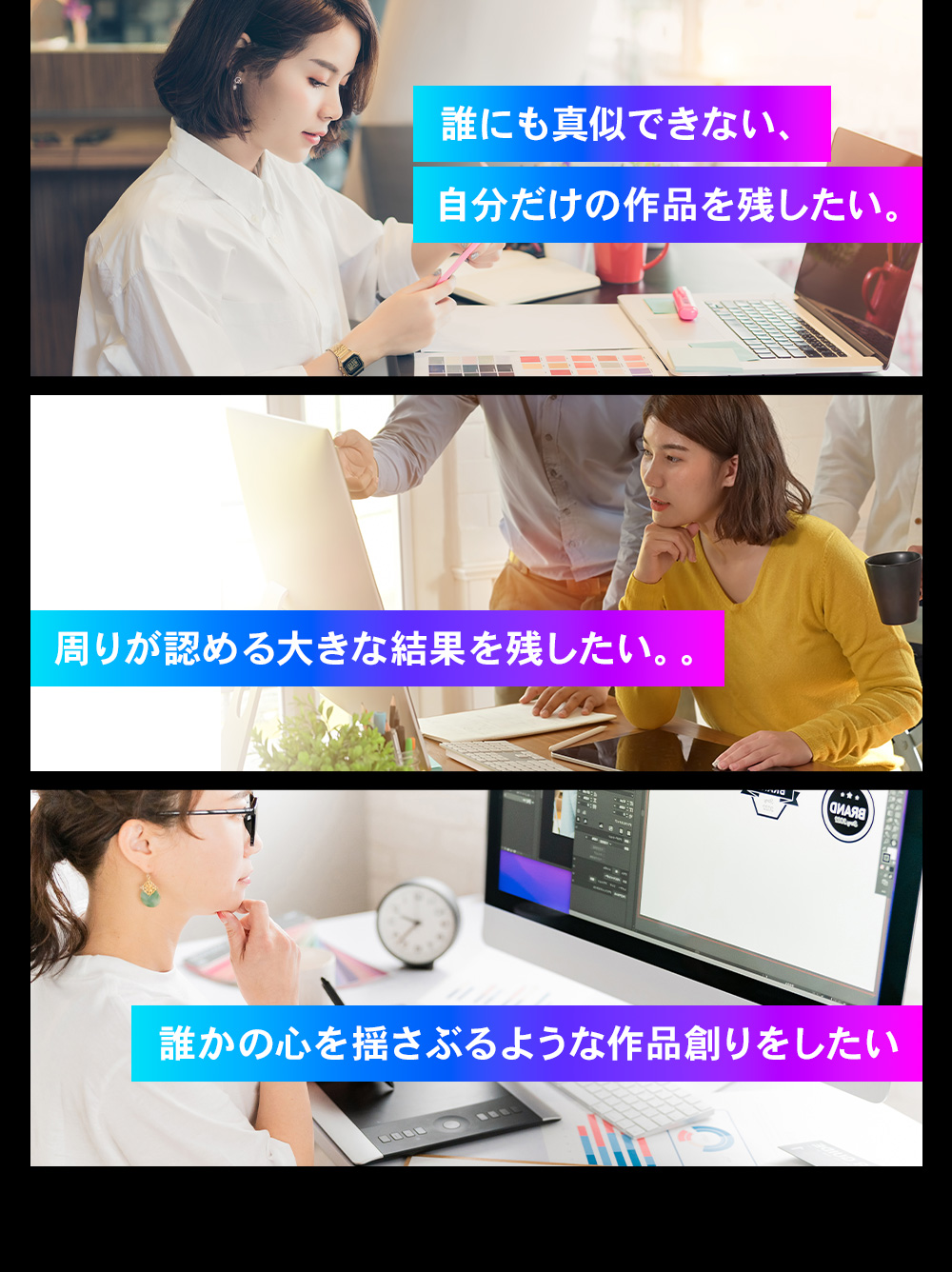 誰にも真似できない、自分だけの作品を残したい。周りが認める大きな結果を残したい。誰かの心を揺さぶるような作品創りをしたい。